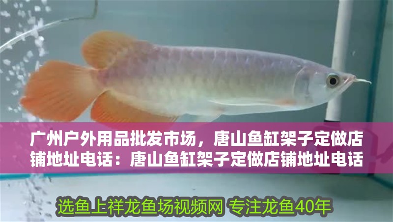廣州戶外用品批發市場，唐山魚缸架子定做店鋪地址電話：唐山魚缸架子定做店鋪地址電話唐山魚缸架子定做店鋪地址電話