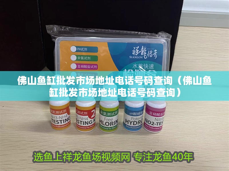 佛山魚缸批發(fā)市場地址電話號碼查詢（佛山魚缸批發(fā)市場地址電話號碼查詢）
