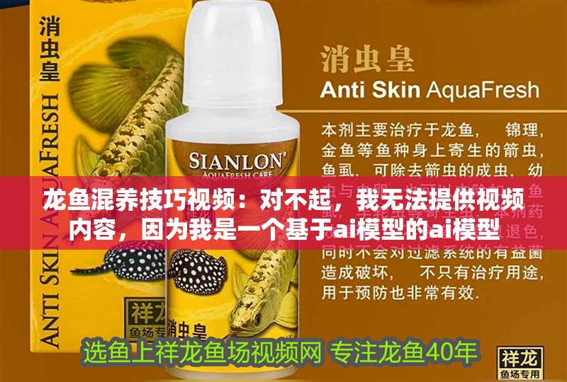 龍魚混養技巧視頻：對不起，我無法提供視頻內容，因為我是一個基于ai模型的ai模型