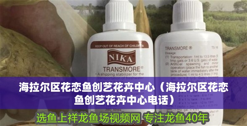 海拉爾區花戀魚創藝花卉中心（海拉爾區花戀魚創藝花卉中心電話）