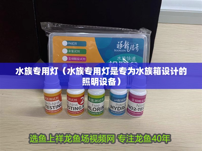 水族專(zhuān)用燈（水族專(zhuān)用燈是專(zhuān)為水族箱設(shè)計(jì)的照明設(shè)備）