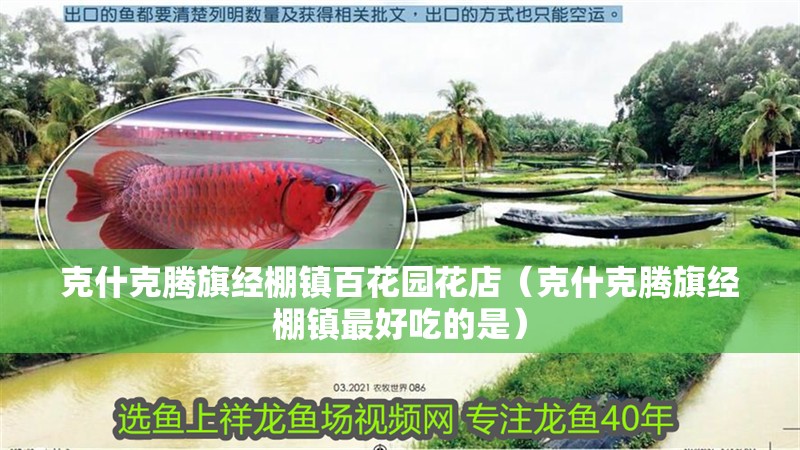 克什克騰旗經(jīng)棚鎮(zhèn)百花園花店（克什克騰旗經(jīng)棚鎮(zhèn)最好吃的是）