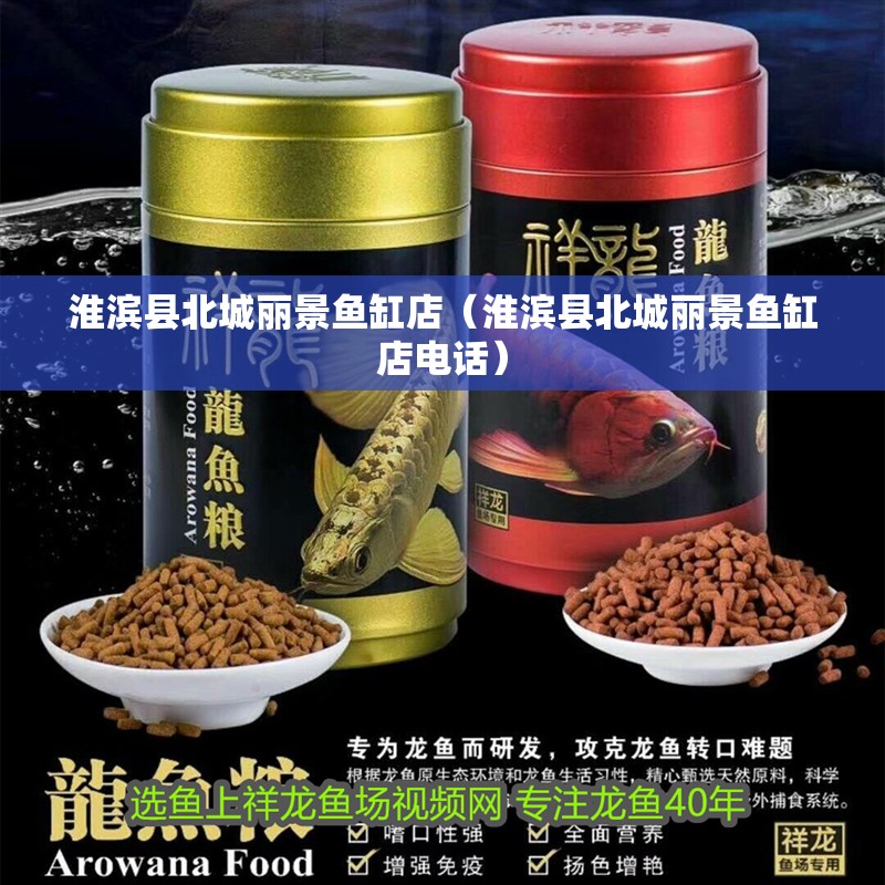 淮濱縣北城麗景魚缸店（淮濱縣北城麗景魚缸店電話）