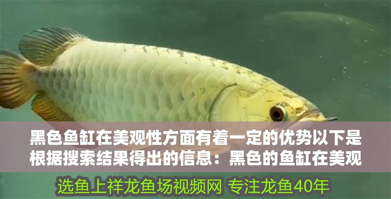 黑色魚缸在美觀性方面有著一定的優勢以下是根據搜索結果得出的信息：黑色的魚缸在美觀性方面有哪些優勢？