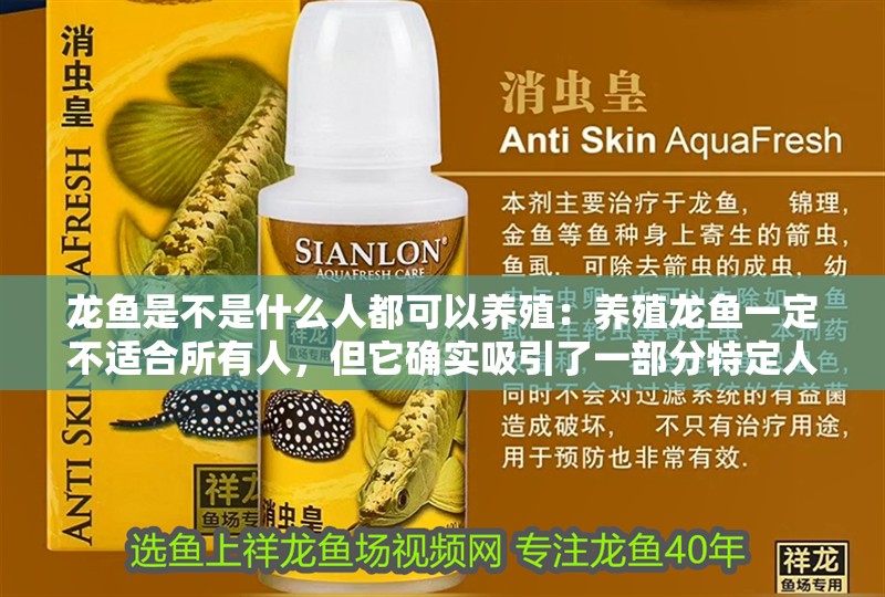 龍魚是不是什么人都可以養(yǎng)殖：養(yǎng)殖龍魚一定不適合所有人，但它確實(shí)吸引了一部分特定人群