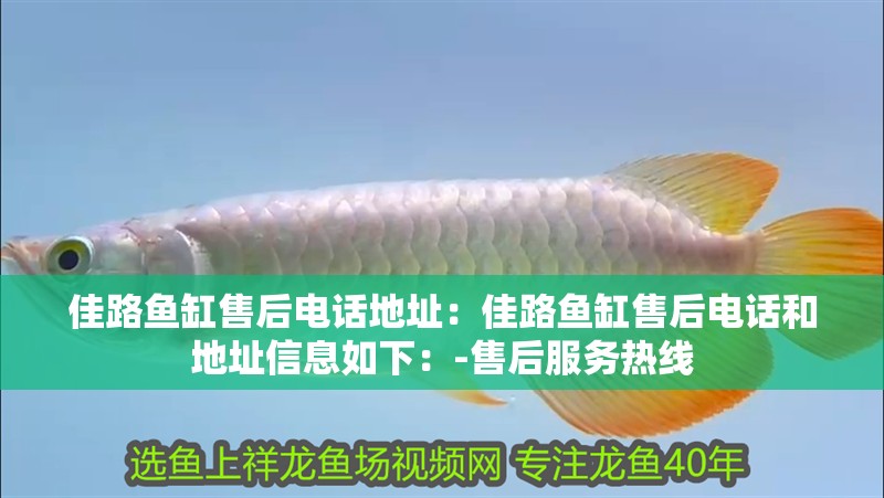 佳路魚缸售后電話地址：佳路魚缸售后電話和地址信息如下：-售后服務熱線