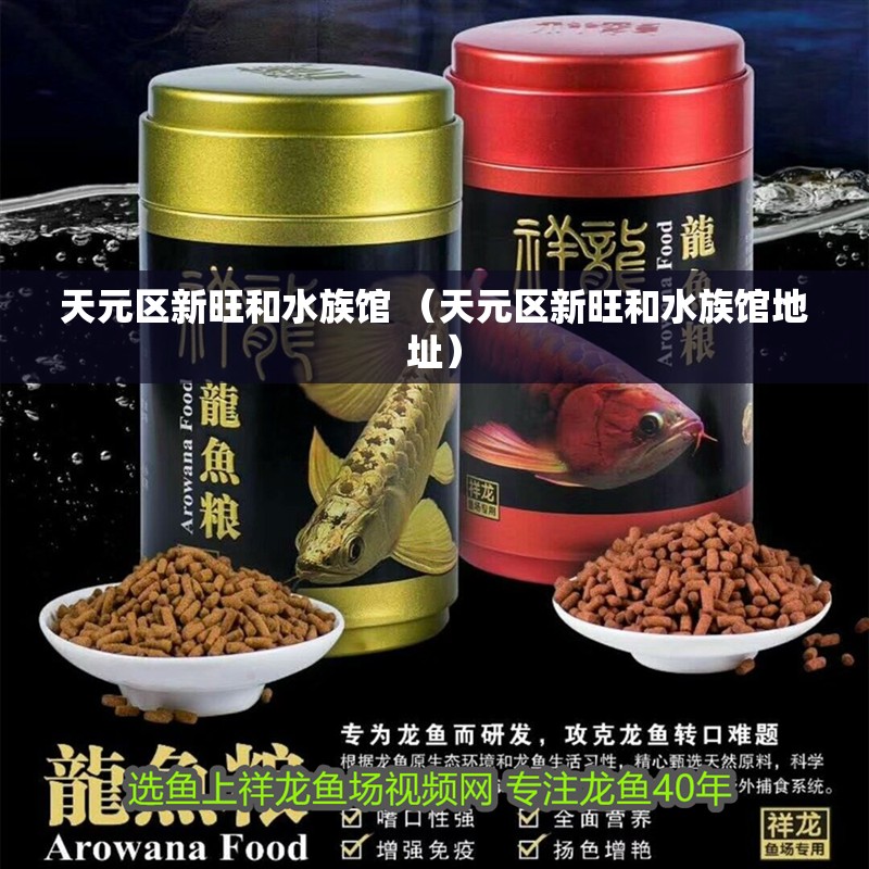 天元區新旺和水族館 （天元區新旺和水族館地址）
