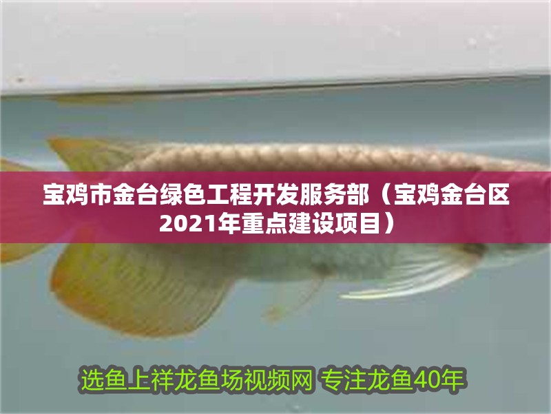 寶雞市金臺綠色工程開發(fā)服務(wù)部（寶雞金臺區(qū)2021年重點建設(shè)項目） 寶雞市金臺綠色工程開發(fā)服務(wù)部（寶雞金臺區(qū)2021年重點建設(shè)項目） 全國水族館企業(yè)名錄