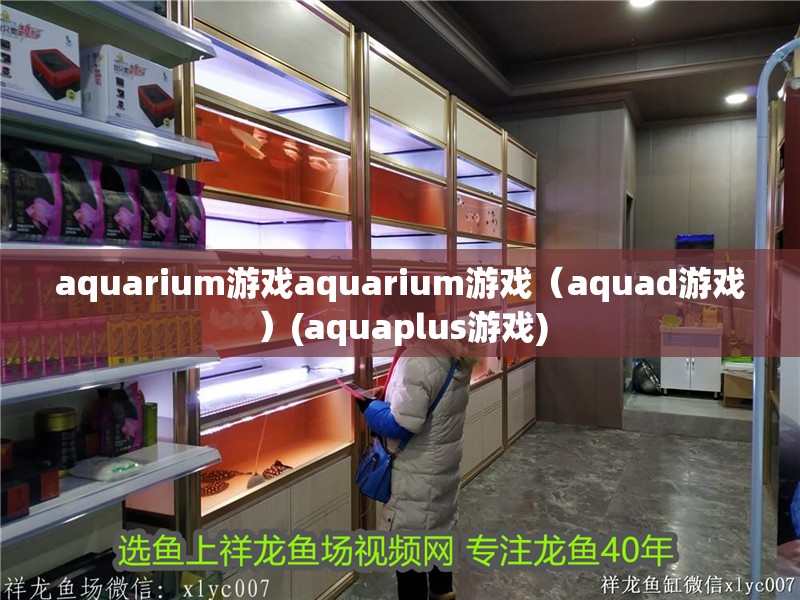 aquarium游戲aquarium游戲（aquad游戲）(aquaplus游戲)