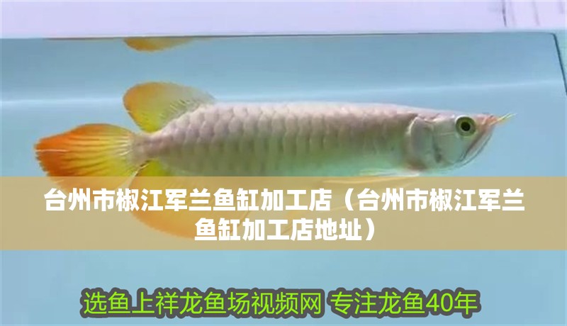 臺州市椒江軍蘭魚缸加工店（臺州市椒江軍蘭魚缸加工店地址） 臺州市椒江軍蘭魚缸加工店（臺州市椒江軍蘭魚缸加工店地址） 全國水族館企業名錄
