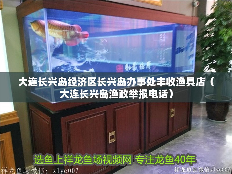 大連長興島經(jīng)濟(jì)區(qū)長興島辦事處豐收漁具店（大連長興島漁政舉報電話）