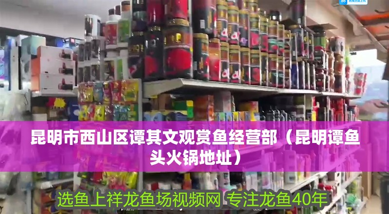 昆明市西山區(qū)譚其文觀賞魚經(jīng)營(yíng)部（昆明譚魚頭火鍋地址）