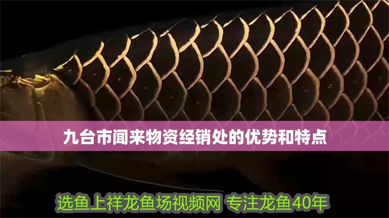 九臺市聞來物資經(jīng)銷處的優(yōu)勢和特點