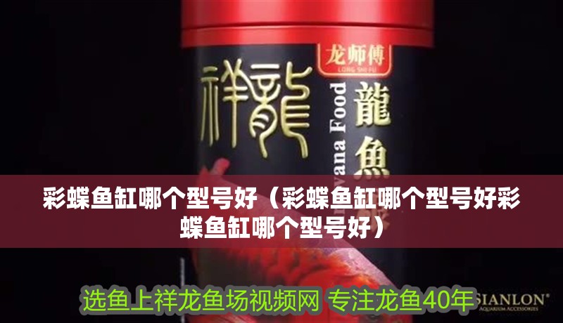 彩蝶魚缸哪個型號好（彩蝶魚缸哪個型號好彩蝶魚缸哪個型號好）