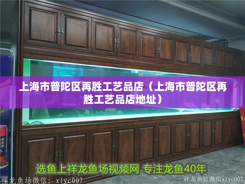上海市<strong><mark>普陀</mark></strong>區再勝工藝品店（上海市<strong><mark>普陀</mark></strong>區再勝工藝品店地址）