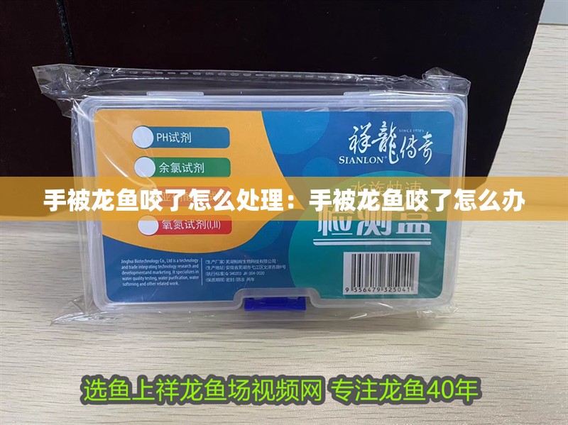 手被龍魚咬了怎么處理：手被龍魚咬了怎么辦