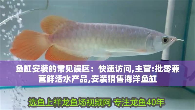 魚缸安裝的常見誤區(qū)：快速訪問,主營:批零兼營鮮活水產(chǎn)品,安裝銷售海洋魚缸