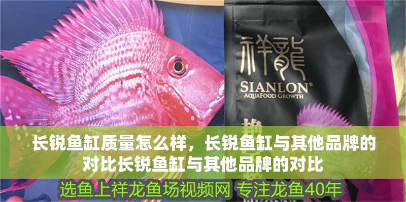 長銳魚缸質量怎么樣，長銳魚缸與其他品牌的對比長銳魚缸與其他品牌的對比