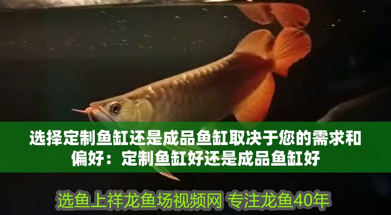 選擇定制魚缸還是成品魚缸取決于您的需求和偏好：定制魚缸好還是成品魚缸好