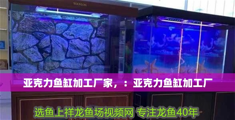 亞克力魚缸加工廠家，：亞克力魚缸加工廠 亞克力魚缸加工廠家，：亞克力魚缸加工廠 魚缸百科