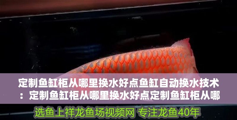 定制魚(yú)缸柜從哪里換水好點(diǎn)魚(yú)缸自動(dòng)換水技術(shù)：定制魚(yú)缸柜從哪里換水好點(diǎn)定制魚(yú)缸柜從哪里換水好點(diǎn)