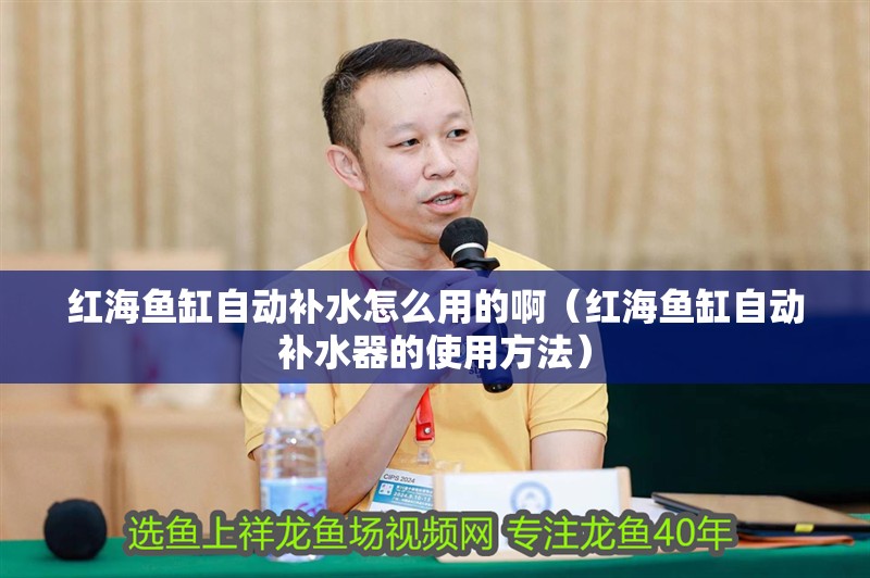 紅海魚缸自動補水怎么用的?。t海魚缸自動補水器的使用方法）