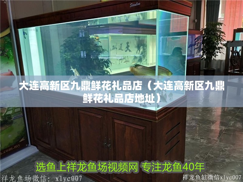 大連高新區九鼎鮮花禮品店（大連高新區九鼎鮮花禮品店地址）