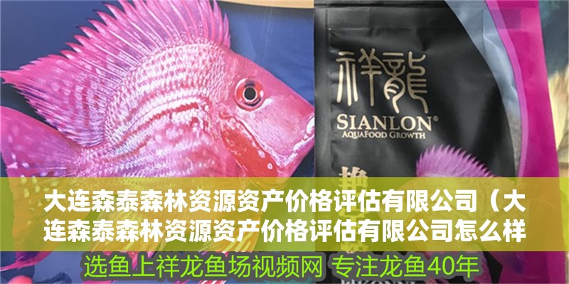 大連森泰森林資源資產(chǎn)價格評估有限公司（大連森泰森林資源資產(chǎn)價格評估有限公司怎么樣）