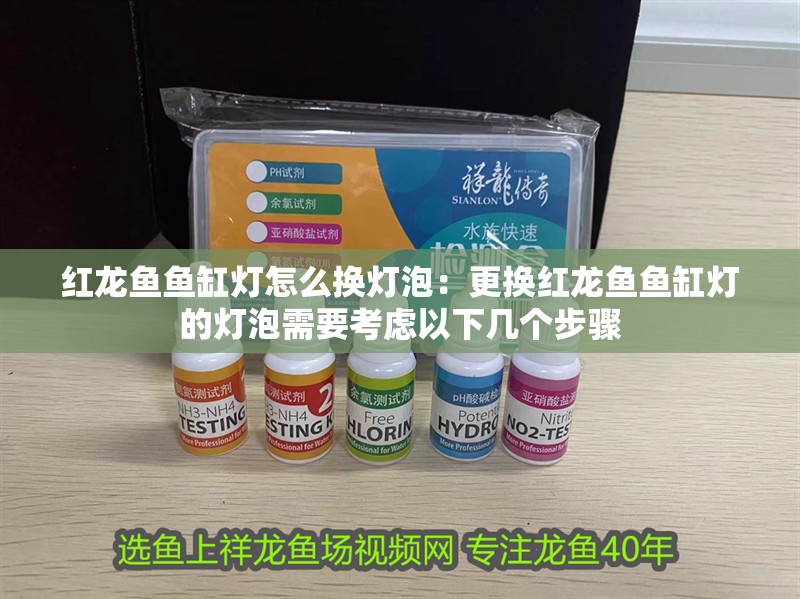 紅龍魚魚缸燈怎么換燈泡：更換紅龍魚魚缸燈的燈泡需要考慮以下幾個步驟