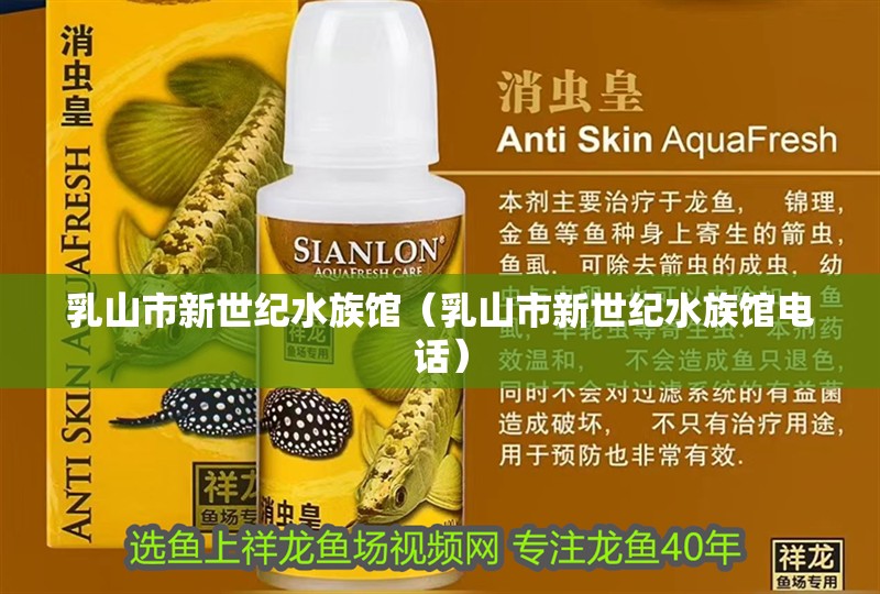 <strong><mark>乳山</mark></strong>市新世紀(jì)水族館（<strong><mark>乳山</mark></strong>市新世紀(jì)水族館電話(huà)）