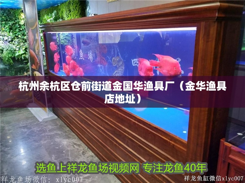杭州余杭區倉前街道金國華漁具廠（金華漁具店地址） 杭州余杭區倉前街道金國華漁具廠（金華漁具店地址） 全國水族館企業名錄
