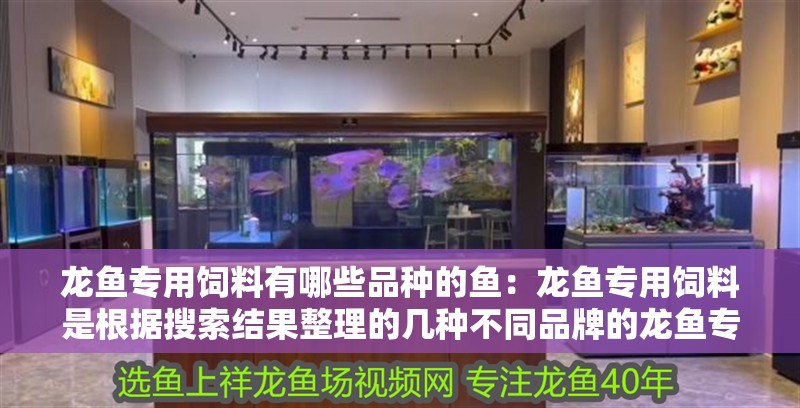 龍魚專用飼料有哪些品種的魚：龍魚專用飼料是根據搜索結果整理的幾種不同品牌的龍魚專用飼料