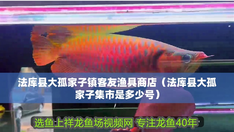 法庫縣大孤家子鎮客友漁具商店（法庫縣大孤家子集市是多少號）