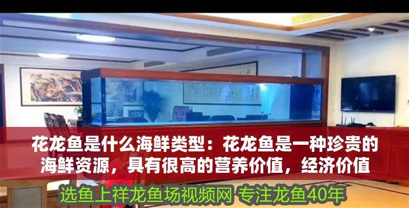 花龍魚是什么海鮮類型：花龍魚是一種珍貴的海鮮資源，具有很高的營養價值，經濟價值