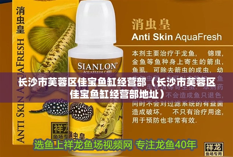 長沙市芙蓉區佳寶魚缸經營部（長沙市芙蓉區佳寶魚缸經營部地址） 長沙市芙蓉區佳寶魚缸經營部（長沙市芙蓉區佳寶魚缸經營部地址） 全國水族館企業名錄