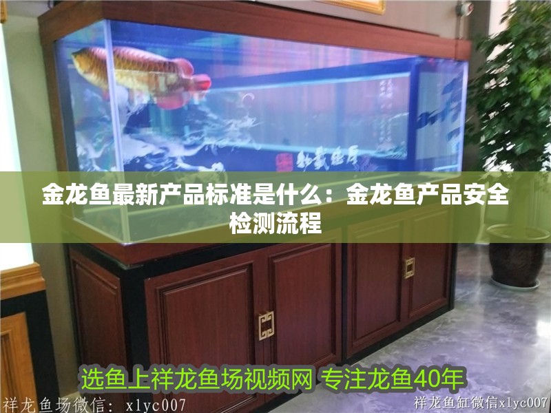 金龍魚最新產品標準是什么：金龍魚產品安全檢測流程