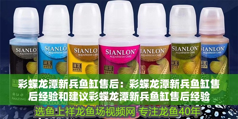 彩蝶龍?zhí)缎卤~(yú)缸售后：彩蝶龍?zhí)缎卤~(yú)缸售后經(jīng)驗(yàn)和建議彩蝶龍?zhí)缎卤~(yú)缸售后經(jīng)驗(yàn) 彩蝶龍?zhí)缎卤~(yú)缸售后：彩蝶龍?zhí)缎卤~(yú)缸售后經(jīng)驗(yàn)和建議彩蝶龍?zhí)缎卤~(yú)缸售后經(jīng)驗(yàn) 龍魚(yú)百科