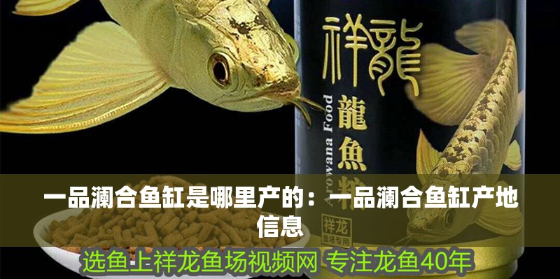 一品瀾合魚缸是哪里產的：一品瀾合魚缸產地信息