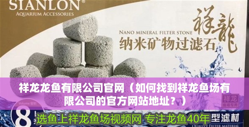 祥龍龍魚有限公司官網(wǎng)（如何找到祥龍魚場有限公司的官方網(wǎng)站地址？）