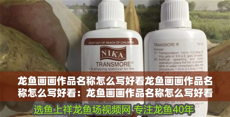 龍魚畫畫作品名稱怎么寫好看龍魚畫畫作品名稱怎么寫好看：龍魚畫畫作品名稱怎么寫好看龍魚畫作品名稱怎么寫好看