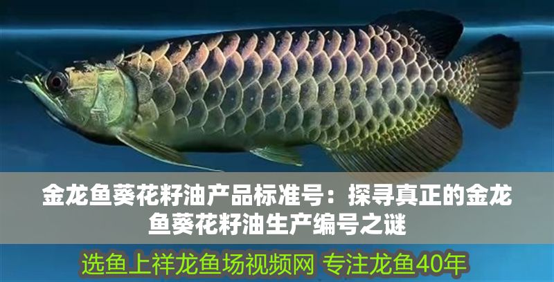 金龍魚葵花籽油產品標準號：探尋真正的金龍魚葵花籽油生產編號之謎