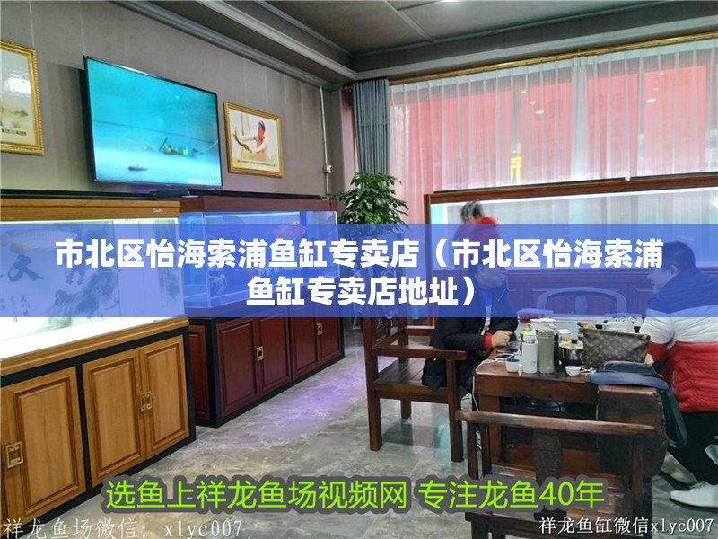 市北區(qū)怡海索浦魚缸專賣店（市北區(qū)怡海索浦魚缸專賣店地址）