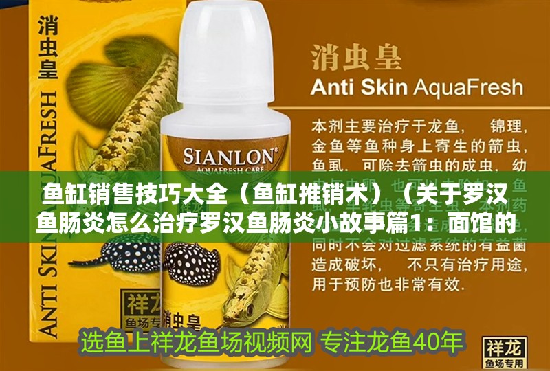 魚缸銷售技巧大全（魚缸推銷術(shù)）（關(guān)于羅漢魚腸炎怎么治療羅漢魚腸炎小故事篇1：面館的秘訣）