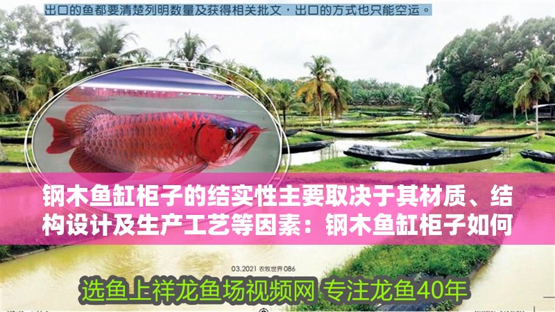 鋼木魚缸柜子的結(jié)實(shí)性主要取決于其材質(zhì)、結(jié)構(gòu)設(shè)計(jì)及生產(chǎn)工藝等因素：鋼木魚缸柜子如何選擇