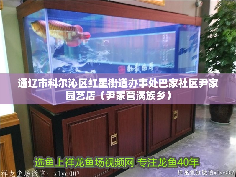 通遼市科爾沁區(qū)紅星街道辦事處巴家社區(qū)尹家園藝店（尹家營滿族鄉(xiāng)）
