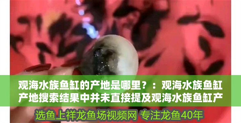 觀海水族魚缸的產(chǎn)地是哪里？：觀海水族魚缸產(chǎn)地搜索結果中并未直接提及觀海水族魚缸產(chǎn)地