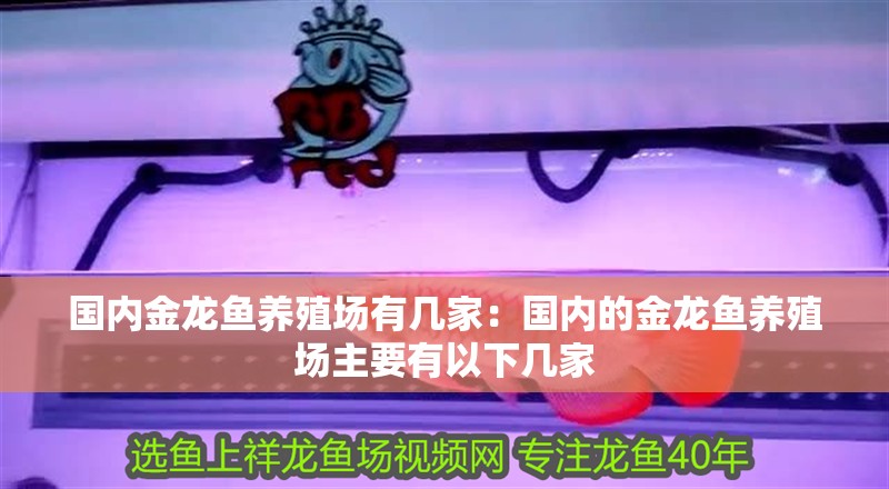 國內金龍魚養殖場有幾家：國內的金龍魚養殖場主要有以下幾家