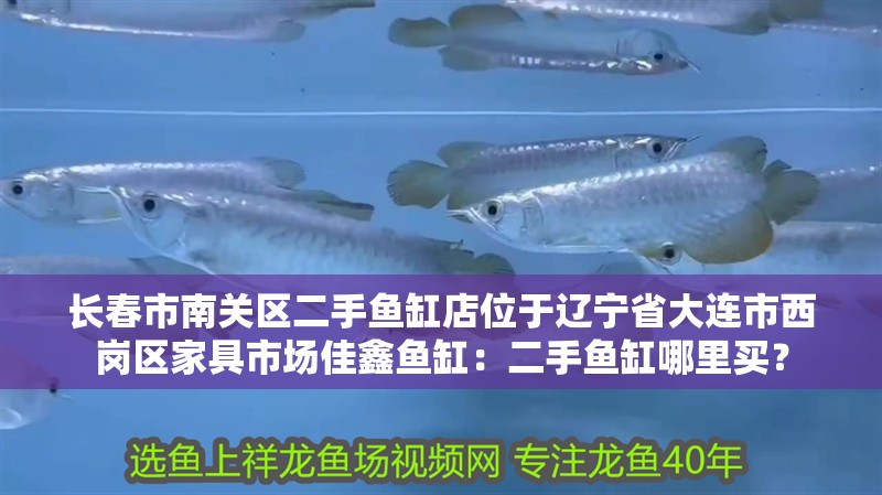 長春市南關(guān)區(qū)二手魚缸店位于遼寧省大連市西崗區(qū)家具市場佳鑫魚缸：二手魚缸哪里買？