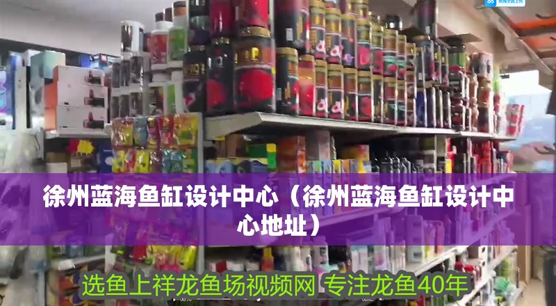 <strong><mark>徐州</mark></strong>藍海魚缸設計中心（<strong><mark>徐州</mark></strong>藍海魚缸設計中心地址）