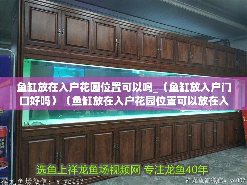 魚缸放在入戶花園位置可以嗎_（魚缸放入戶門口好嗎）（魚缸放在入戶花園位置可以放在入戶花園位置可以嗎） 魚缸放在入戶花園位置可以嗎_（魚缸放入戶門口好嗎）（魚缸放在入戶花園位置可以放在入戶花園位置可以嗎） 魚缸百科